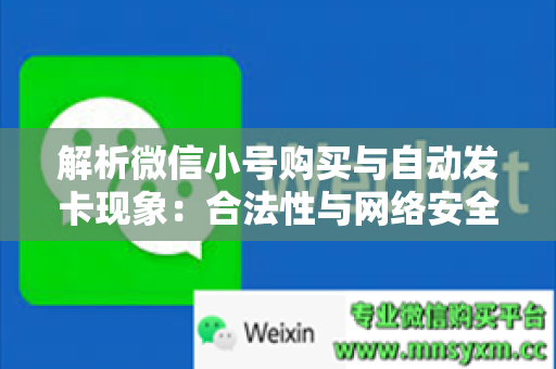 解析微信小号购买与自动发卡现象：合法性与网络安全的权衡与思考