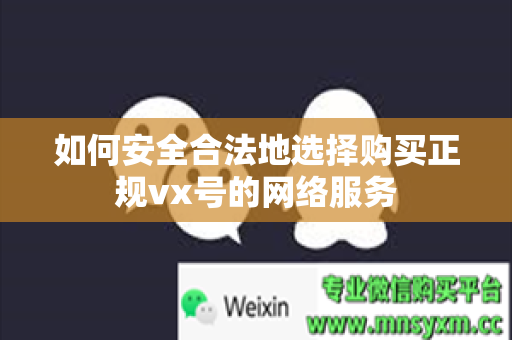 如何安全合法地选择购买正规vx号的网络服务