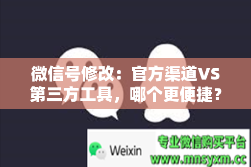 微信号修改：官方渠道VS第三方工具，哪个更便捷？