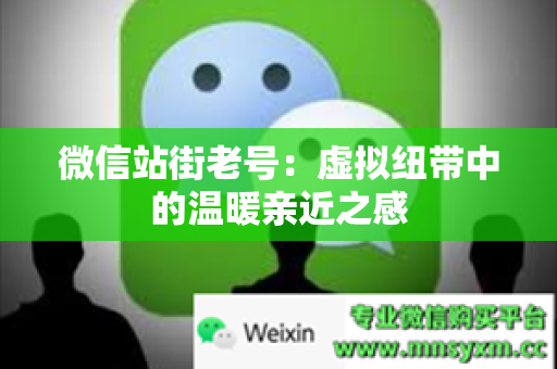 微信站街老号：虚拟纽带中的温暖亲近之感