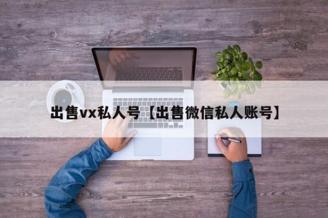 出售vx私人号【出售微信私人账号】