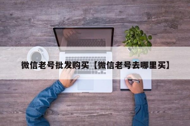 微信老号批发购买【微信老号去哪里买】