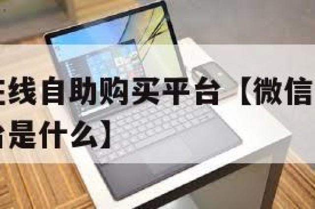 微信小号在线自助购买平台【微信小号在线自助购买平台是什么】