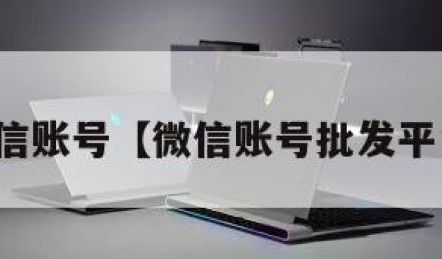 批发微信账号【微信账号批发平台网站】