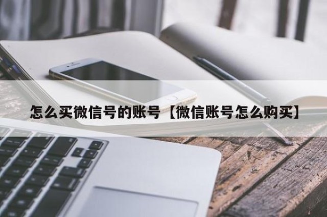 怎么买微信号的账号【微信账号怎么购买】